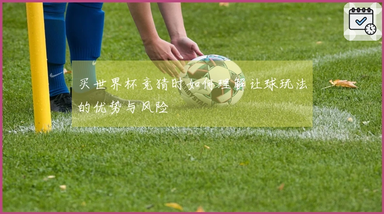 买世界杯竞猜时如何理解让球玩法的优势与风险