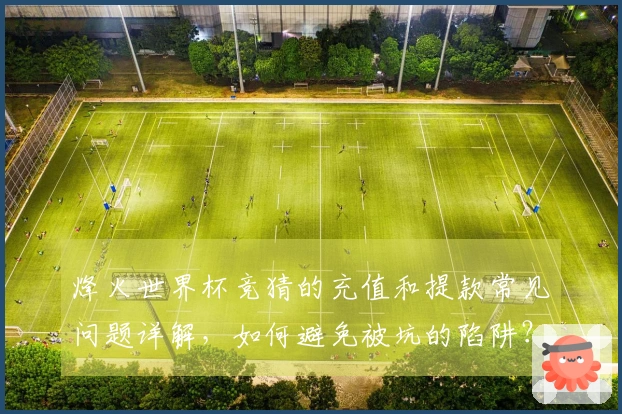 烽火世界杯竞猜的充值和提款常见问题详解，如何避免被坑的陷阱？