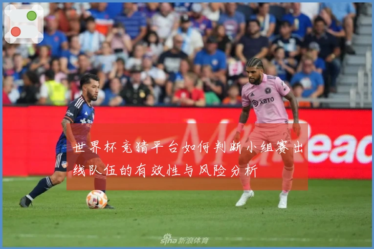 世界杯竞猜平台如何判断小组赛出线队伍的有效性与风险分析