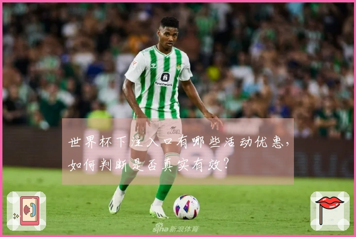世界杯下注入口有哪些活动优惠，如何判断是否真实有效？