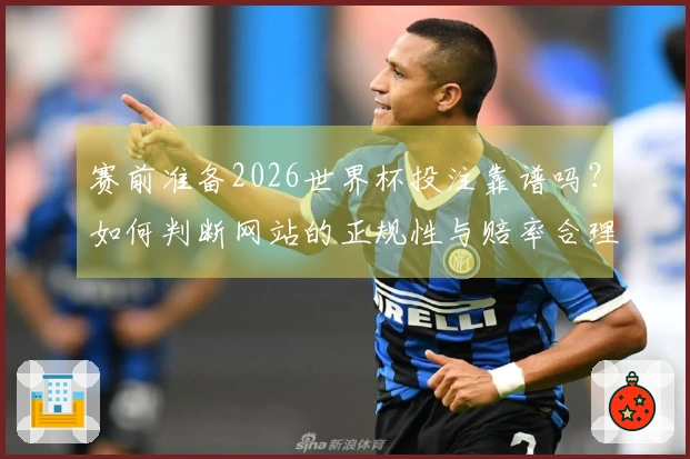 赛前准备2026世界杯投注靠谱吗？如何判断网站的正规性与赔率合理性