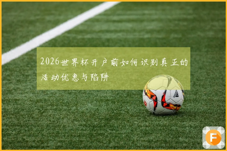 2026世界杯开户前如何识别真正的活动优惠与陷阱