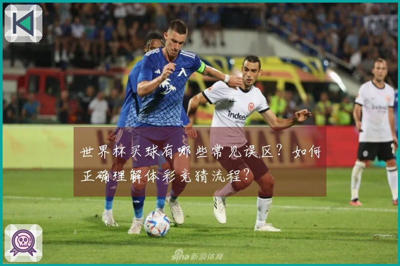 世界杯买球有哪些常见误区？如何正确理解体彩竞猜流程？
