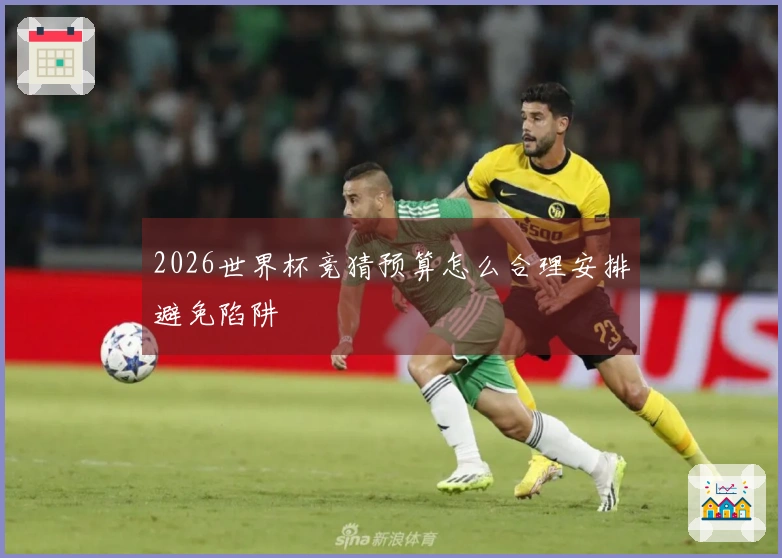 2026世界杯竞猜预算怎么合理安排避免陷阱