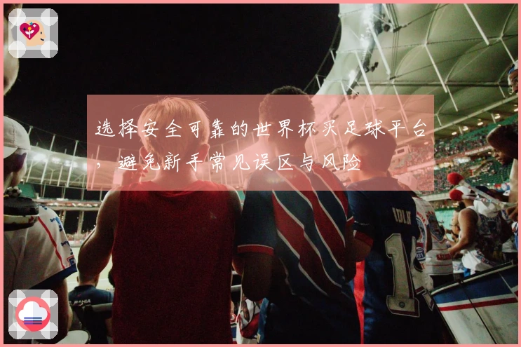 选择安全可靠的世界杯买足球平台，避免新手常见误区与风险