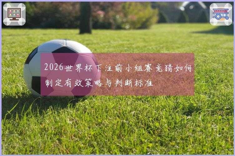 2026世界杯下注前小组赛竞猜如何制定有效策略与判断标准