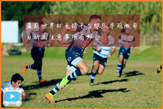 最新世界杯竞猜平台球队夺冠概率分析及注意事项有哪些
