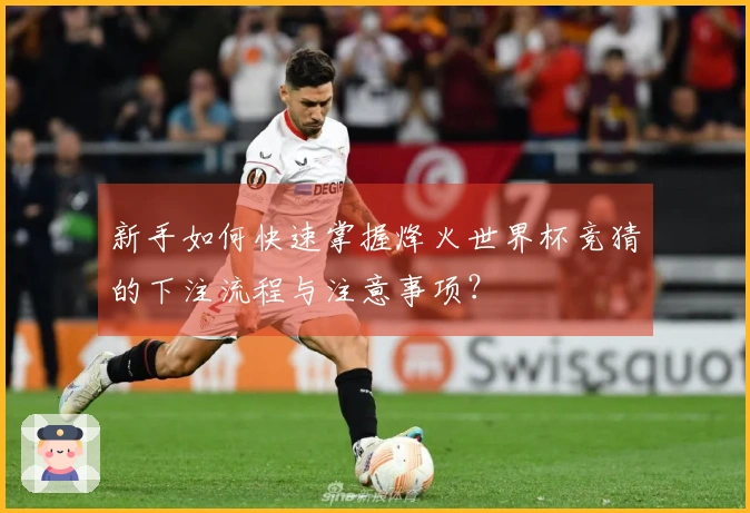 新手如何快速掌握烽火世界杯竞猜的下注流程与注意事项？