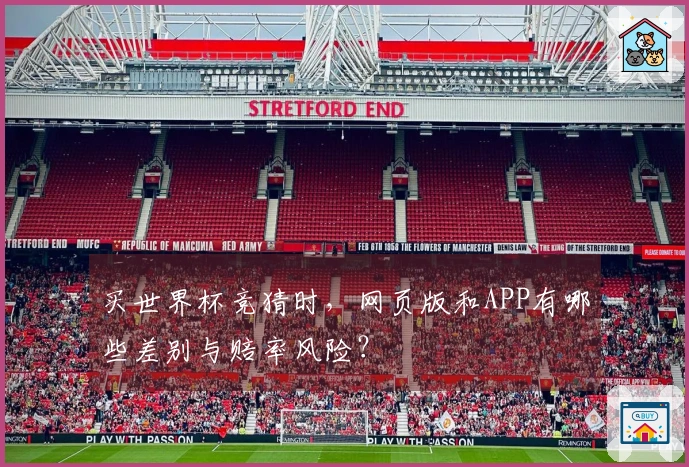 买世界杯竞猜时，网页版和APP有哪些差别与赔率风险？