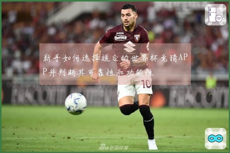 新手如何选择适合的世界杯竞猜APP并判断其可靠性和功能性