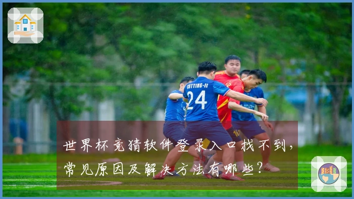 世界杯竞猜软件登录入口找不到，常见原因及解决方法有哪些？