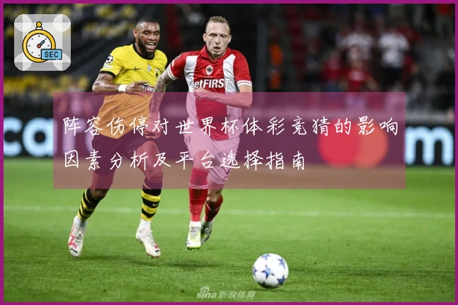 阵容伤停对世界杯体彩竞猜的影响因素分析及平台选择指南
