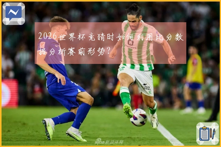 2026世界杯竞猜时如何利用比分数据分析赛前形势？