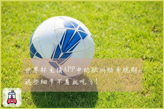 世界杯竞猜APP中的欧洲赔率规则，这些细节不看就吃亏！