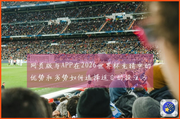 网页版与APP在2026世界杯竞猜中的优势和劣势如何选择适合的投注方式