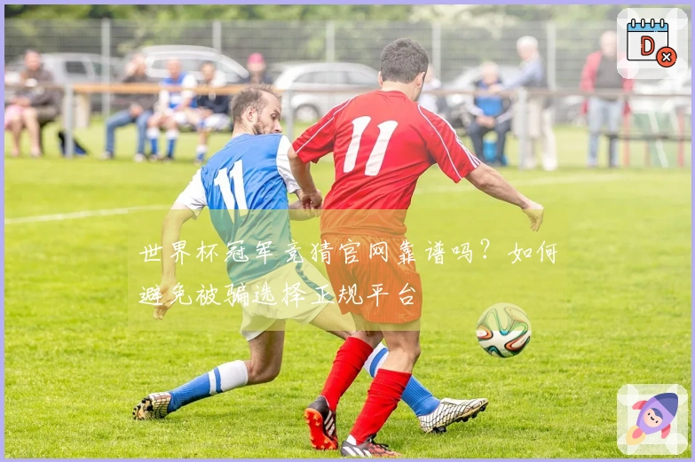 世界杯冠军竞猜官网靠谱吗？如何避免被骗选择正规平台