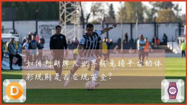如何判断烽火世界杯竞猜平台的体彩规则是否合规安全？