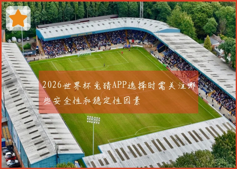 2026世界杯竞猜APP选择时需关注哪些安全性和稳定性因素