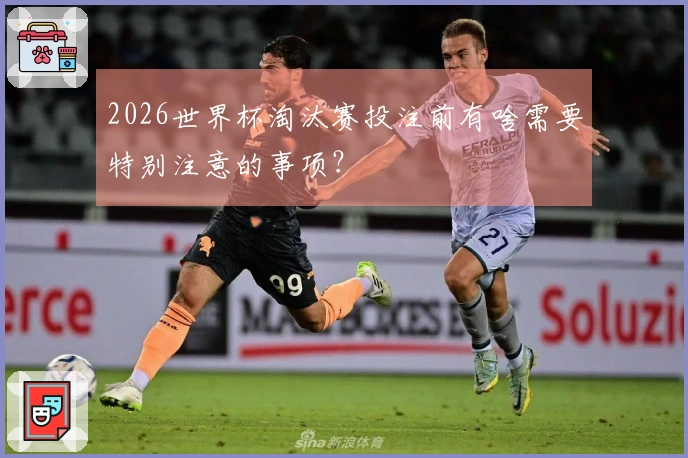 2026世界杯淘汰赛投注前有啥需要特别注意的事项？