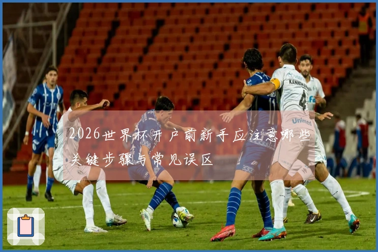 2026世界杯开户前新手应注意哪些关键步骤与常见误区