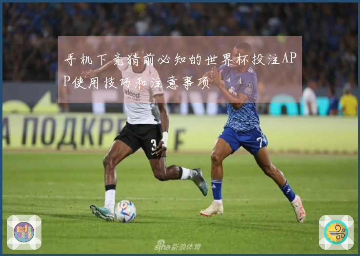 手机下竞猜前必知的世界杯投注APP使用技巧和注意事项