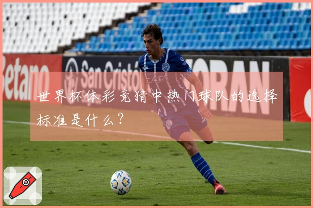 世界杯体彩竞猜中热门球队的选择标准是什么？
