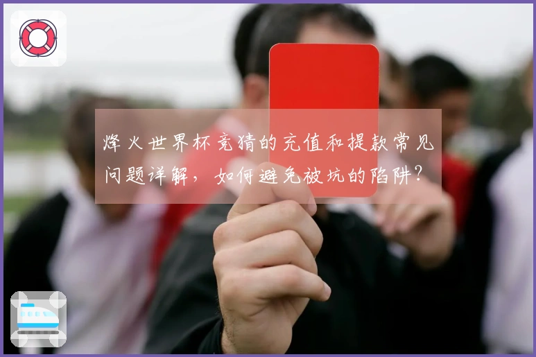 烽火世界杯竞猜的充值和提款常见问题详解，如何避免被坑的陷阱？