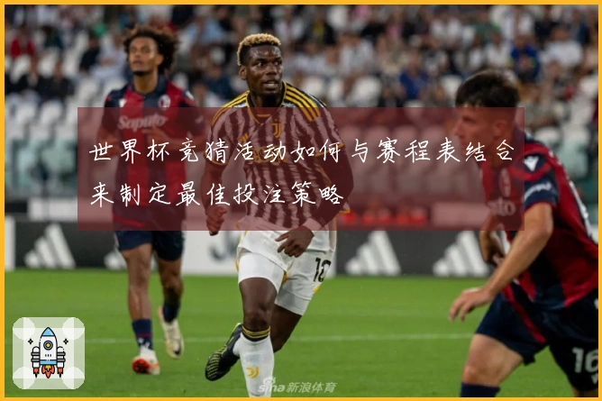 世界杯竞猜活动如何与赛程表结合来制定最佳投注策略