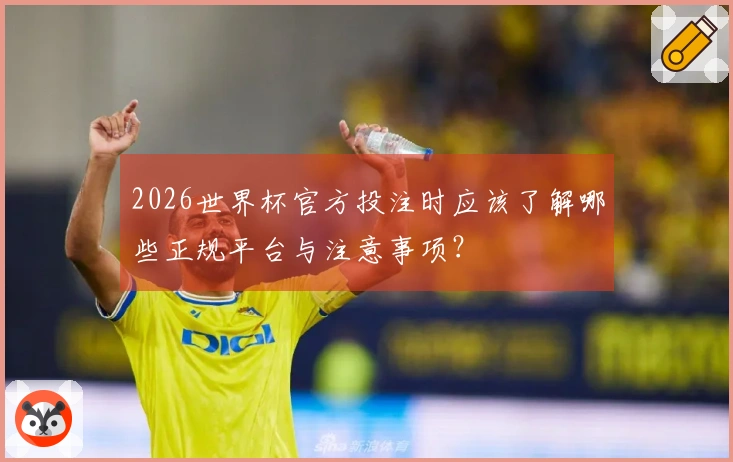 2026世界杯官方投注时应该了解哪些正规平台与注意事项？