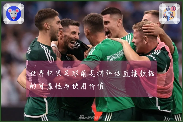 世界杯买足球前怎样评估直播数据的可靠性与使用价值