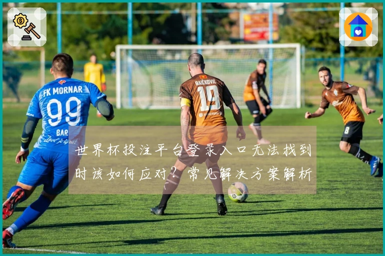 世界杯投注平台登录入口无法找到时该如何应对？常见解决方案解析