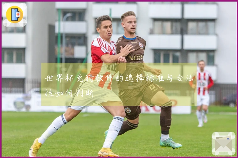 世界杯竞猜软件的选择标准与合法性如何判断